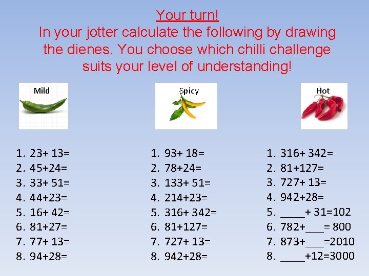 Your turn! In your jotter calculate the following by drawing the dienes. You choose