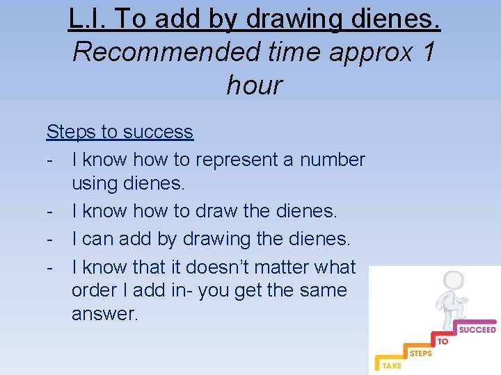 L. I. To add by drawing dienes. Recommended time approx 1 hour Steps to