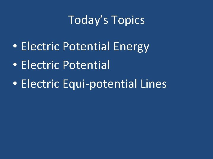 Today’s Topics • Electric Potential Energy • Electric Potential • Electric Equi-potential Lines 