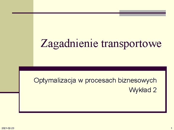 Zagadnienie transportowe Optymalizacja w procesach biznesowych Wykład 2 2021 -02 -23 1 