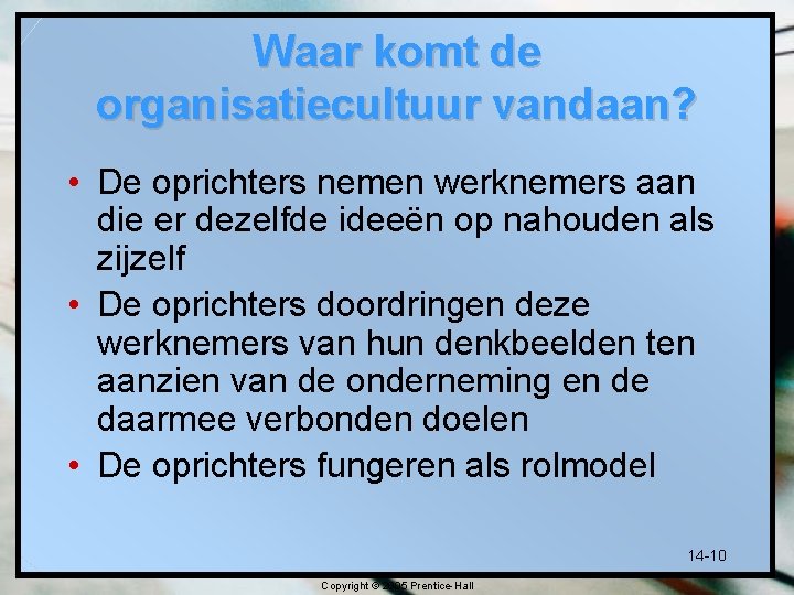 Waar komt de organisatiecultuur vandaan? • De oprichters nemen werknemers aan die er dezelfde