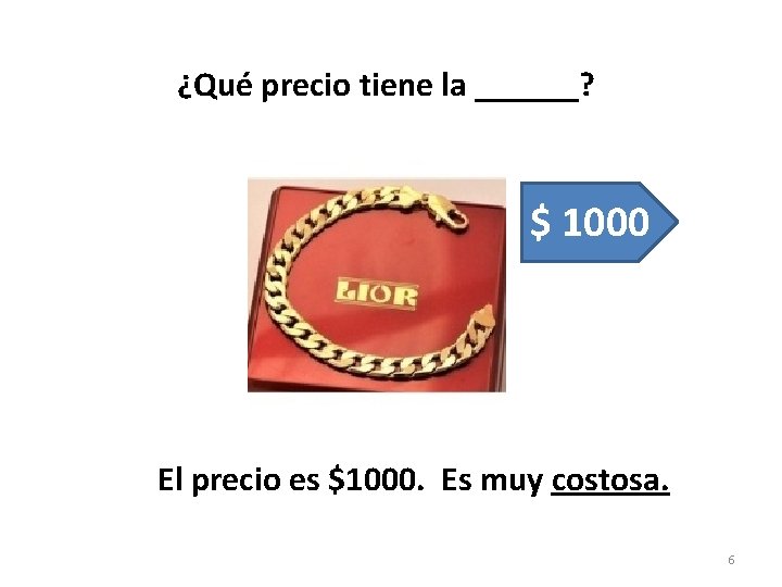 ¿Qué precio tiene la ______? $ 1000 El precio es $1000. Es muy costosa.