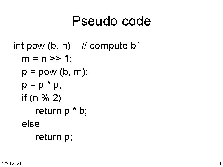 Pseudo code int pow (b, n) // compute bn m = n >> 1;