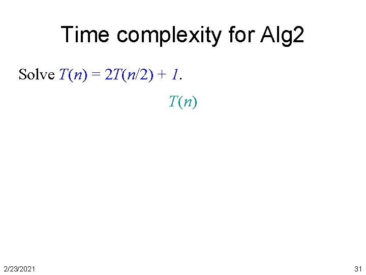Time complexity for Alg 2 Solve T(n) = 2 T(n/2) + 1. T(n) 2/23/2021