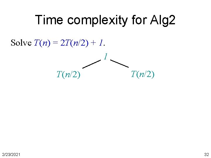 Time complexity for Alg 2 Solve T(n) = 2 T(n/2) + 1. 1 T(n/2)
