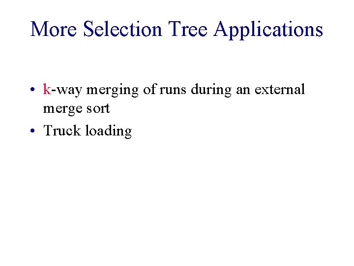 More Selection Tree Applications • k-way merging of runs during an external merge sort