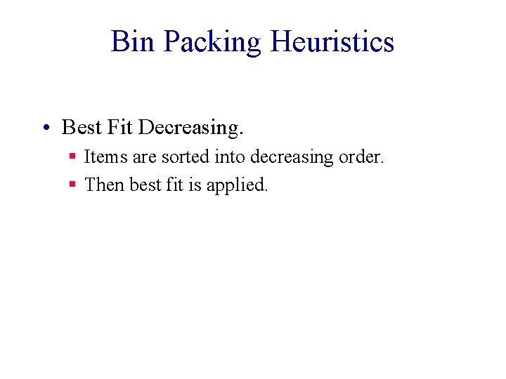 Bin Packing Heuristics • Best Fit Decreasing. § Items are sorted into decreasing order.