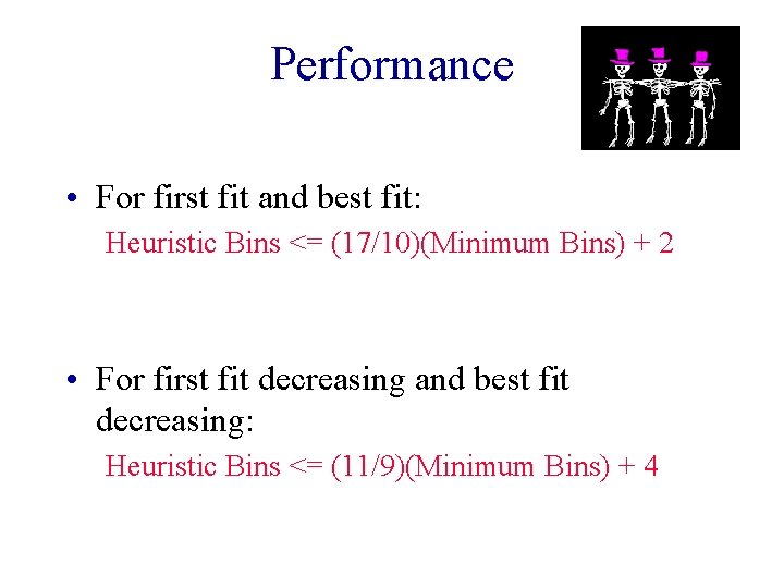 Performance • For first fit and best fit: Heuristic Bins <= (17/10)(Minimum Bins) +