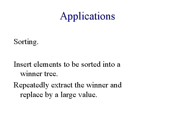 Applications Sorting. Insert elements to be sorted into a winner tree. Repeatedly extract the