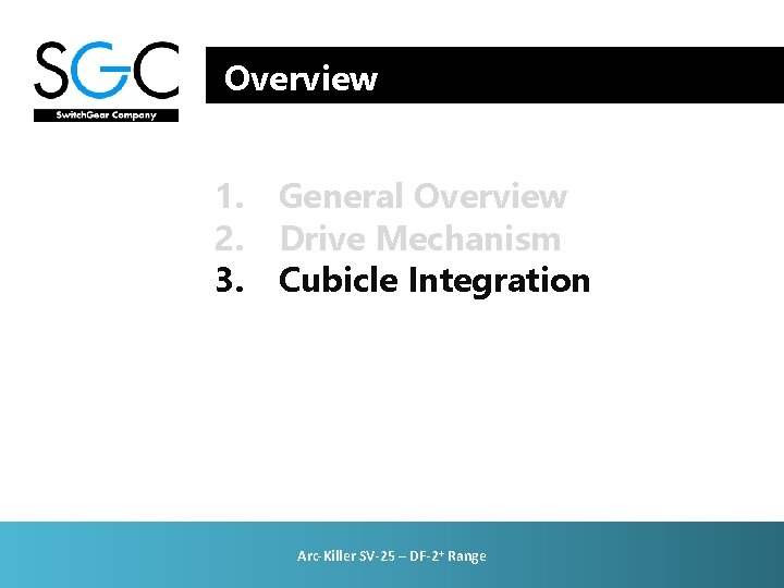 Overview 1. General Overview 2. Drive Mechanism 3. Cubicle Integration Arc-Killer SV-25 – DF-2+