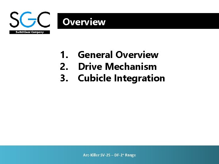 Overview 1. General Overview 2. Drive Mechanism 3. Cubicle Integration Arc-Killer SV-25 – DF-2+