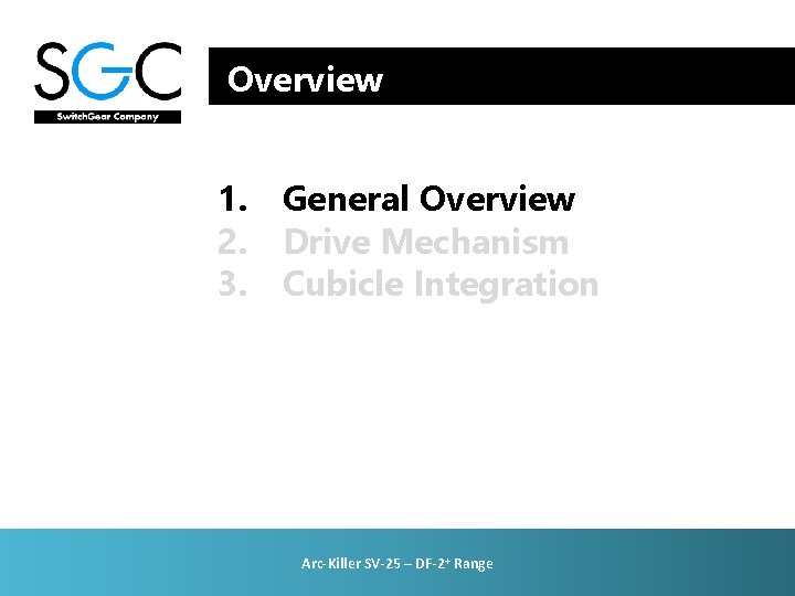 Overview 1. General Overview 2. Drive Mechanism 3. Cubicle Integration Arc-Killer SV-25 – DF-2+