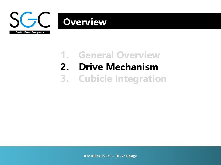 Overview 1. General Overview 2. Drive Mechanism 3. Cubicle Integration Arc-Killer SV-25 – DF-2+