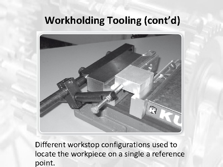 Workholding Tooling (cont’d) Different workstop configurations used to locate the workpiece on a single Workholding Tooling (cont’d) Different workstop configurations used to locate the workpiece on a single