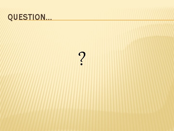 QUESTION… ? 