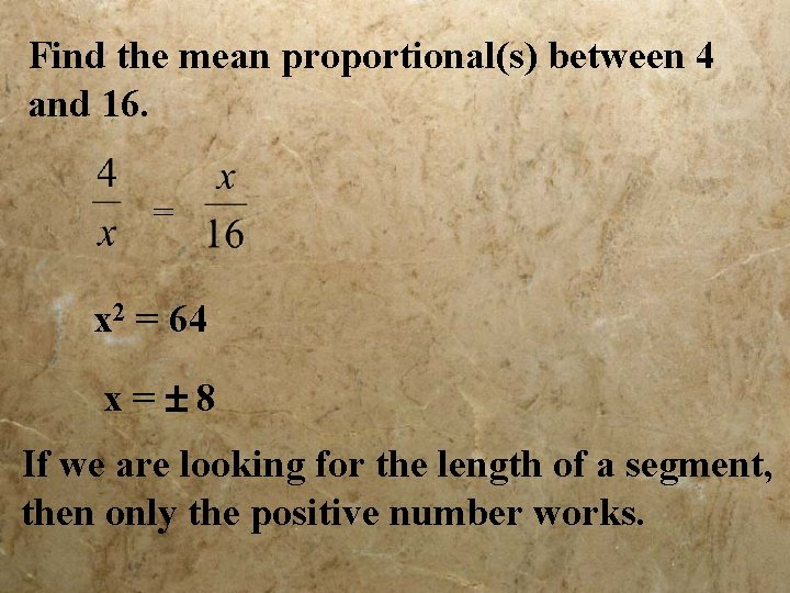 Find the mean proportional(s) between 4 and 16. = x 2 = 64 x=