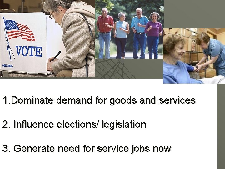 1. Dominate demand for goods and services 2. Influence elections/ legislation 3. Generate need