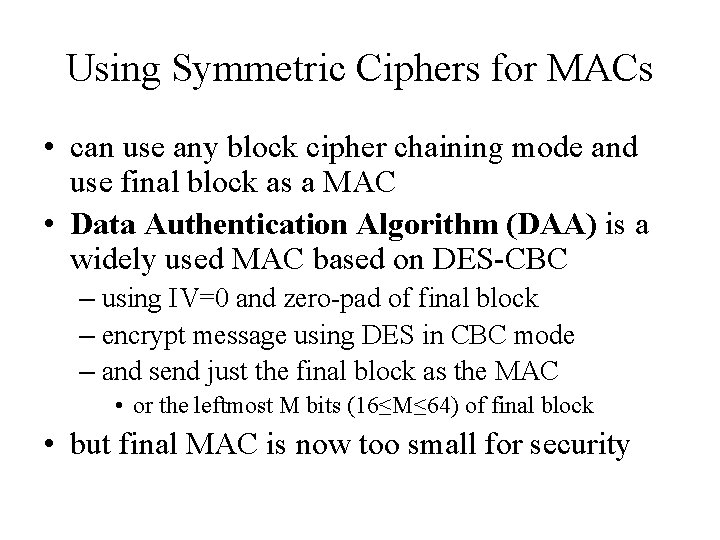 Using Symmetric Ciphers for MACs • can use any block cipher chaining mode and