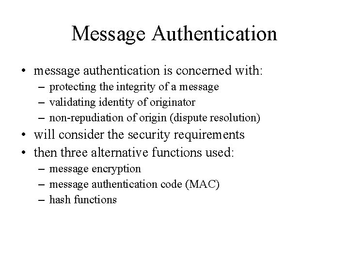 Message Authentication • message authentication is concerned with: – protecting the integrity of a