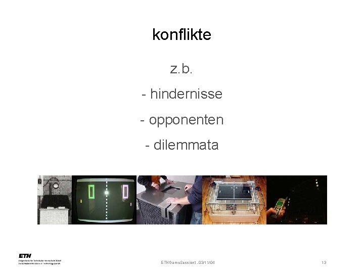 konflikte z. b. - hindernisse - opponenten - dilemmata ETHGame. Session 1, 03/11/04 13