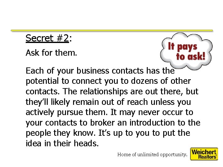 Secret #2: Ask for them. Each of your business contacts has the potential to Secret #2: Ask for them. Each of your business contacts has the potential to