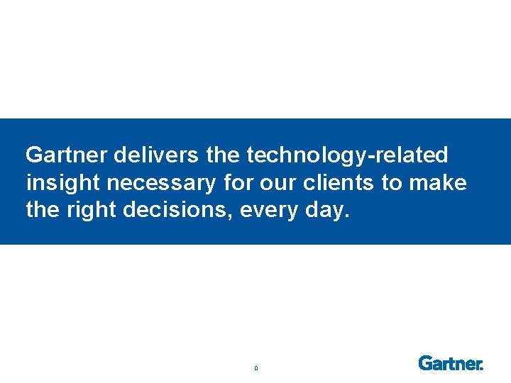 Gartner delivers the technology-related insight necessary for our clients to make the right decisions,