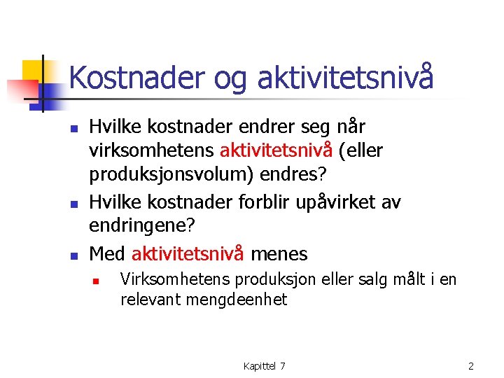 Kostnader og aktivitetsnivå n n n Hvilke kostnader endrer seg når virksomhetens aktivitetsnivå (eller