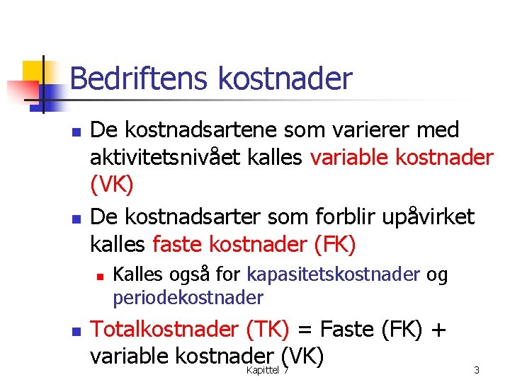 Bedriftens kostnader n n De kostnadsartene som varierer med aktivitetsnivået kalles variable kostnader (VK)