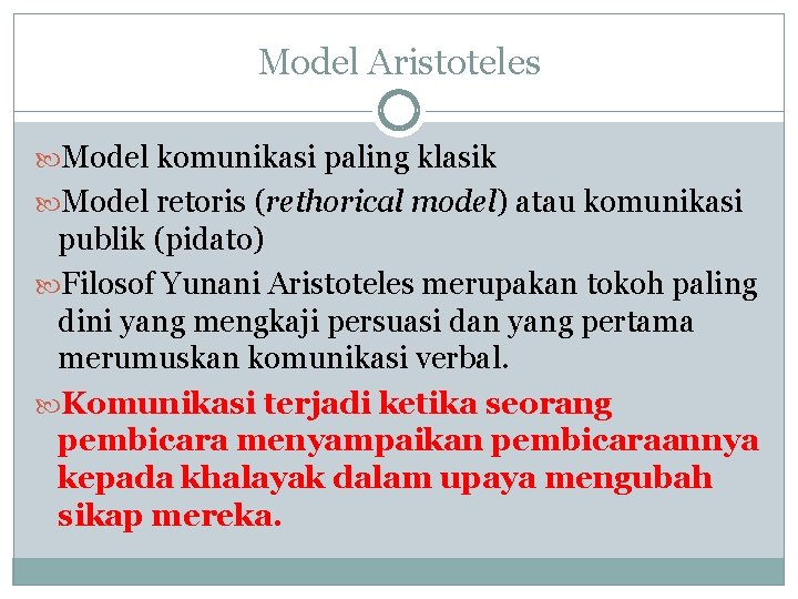 Model Aristoteles Model komunikasi paling klasik Model retoris (rethorical model) atau komunikasi publik (pidato)