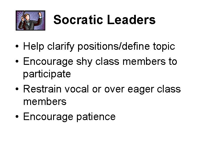 Socratic Leaders • Help clarify positions/define topic • Encourage shy class members to participate