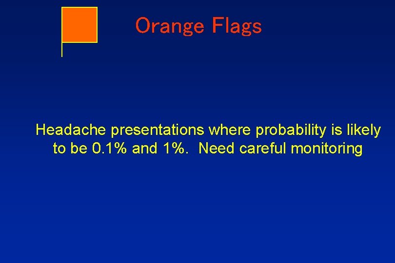 Orange Flags Headache presentations where probability is likely to be 0. 1% and 1%.