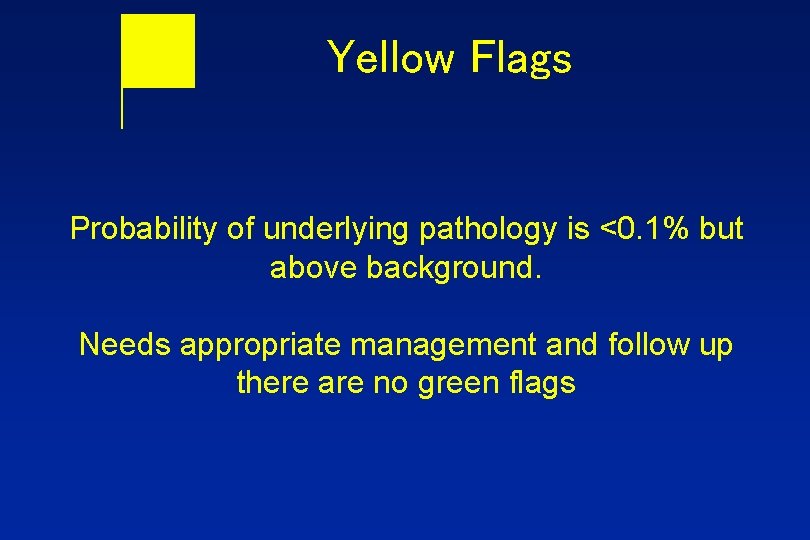 Yellow Flags Probability of underlying pathology is <0. 1% but above background. Needs appropriate