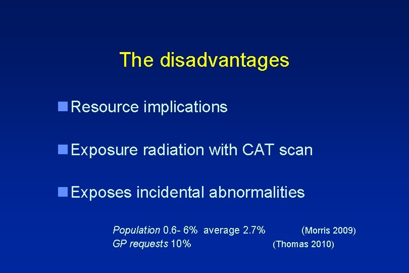 The disadvantages n Resource implications n Exposure radiation with CAT scan n Exposes incidental