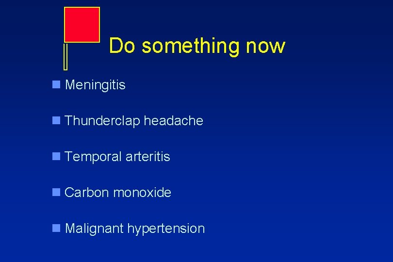 Do something now n Meningitis n Thunderclap headache n Temporal arteritis n Carbon monoxide