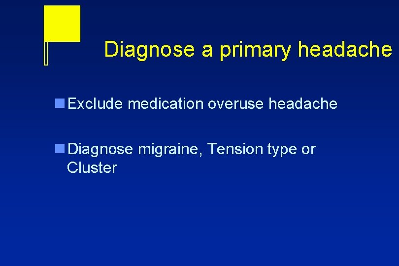 Diagnose a primary headache n Exclude medication overuse headache n Diagnose migraine, Tension type