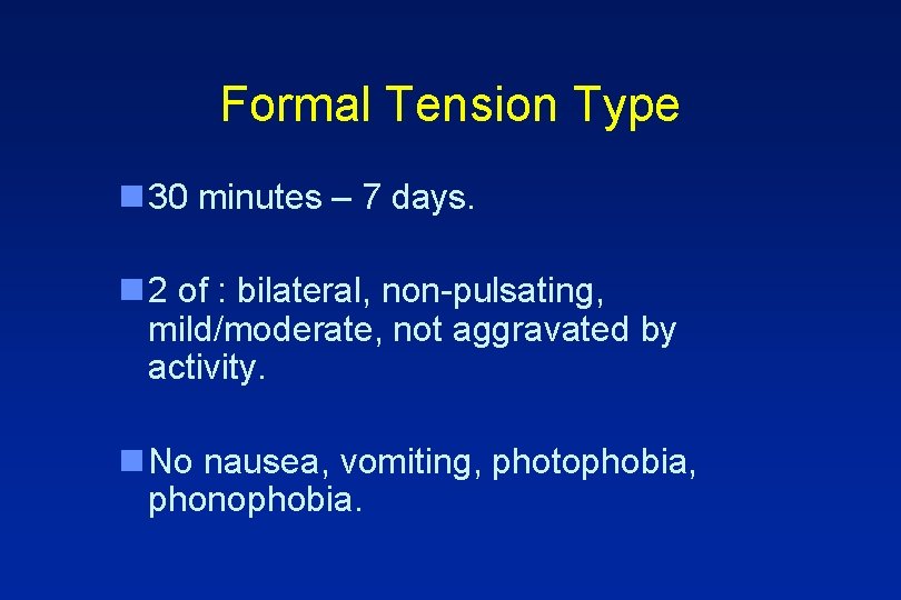 Formal Tension Type n 30 minutes – 7 days. n 2 of : bilateral,