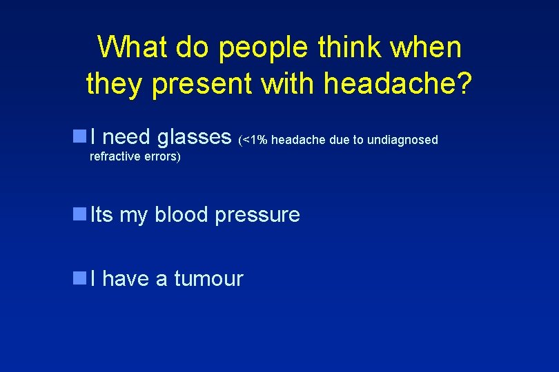 What do people think when they present with headache? n I need glasses (<1%