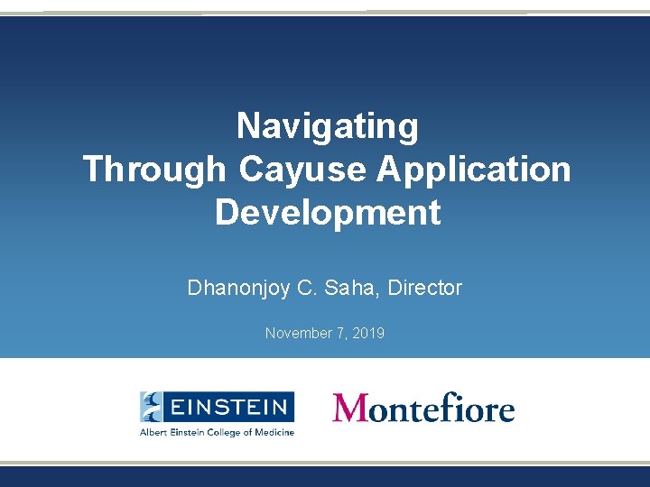 Navigating Through Cayuse Application Development Dhanonjoy C. Saha, Director November 7, 2019 Navigating Through Cayuse Application Development Dhanonjoy C. Saha, Director November 7, 2019