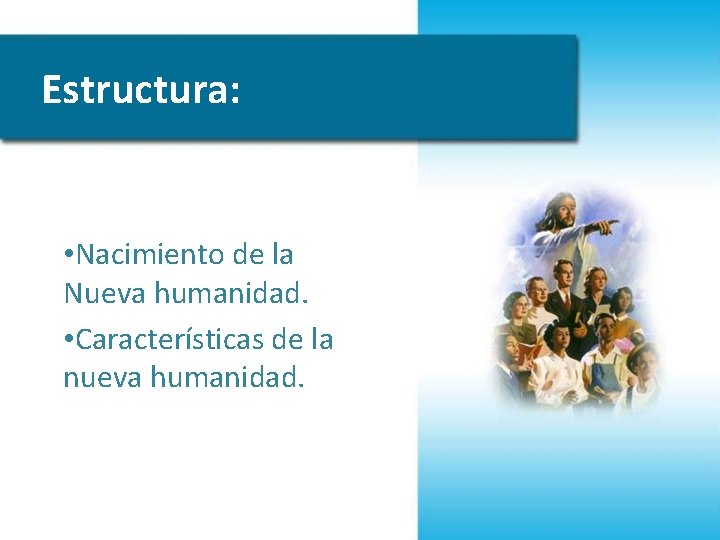 Estructura: • Nacimiento de la Nueva humanidad. • Características de la nueva humanidad. 