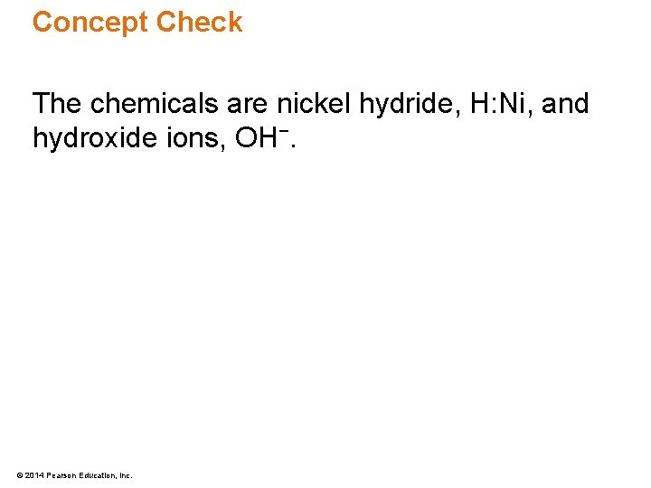 Concept Check The chemicals are nickel hydride, H: Ni, and hydroxide ions, OH−. ©