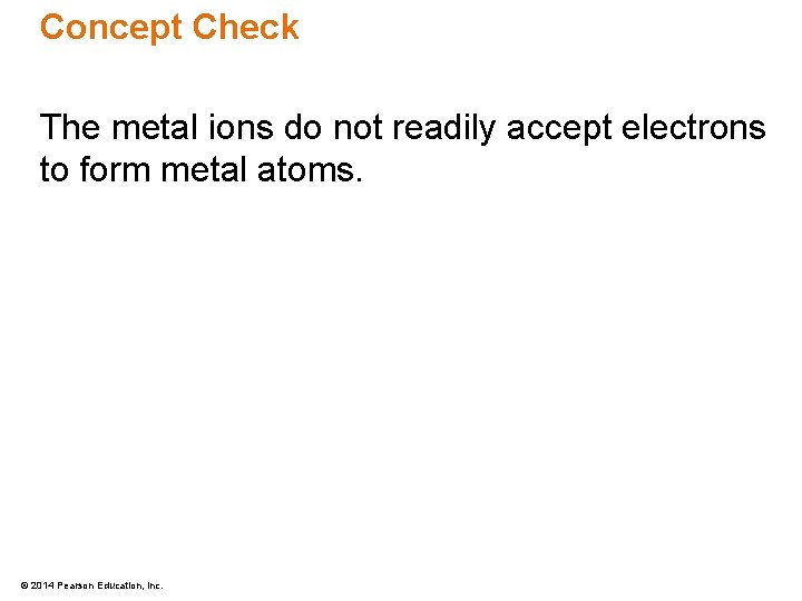 Concept Check The metal ions do not readily accept electrons to form metal atoms.