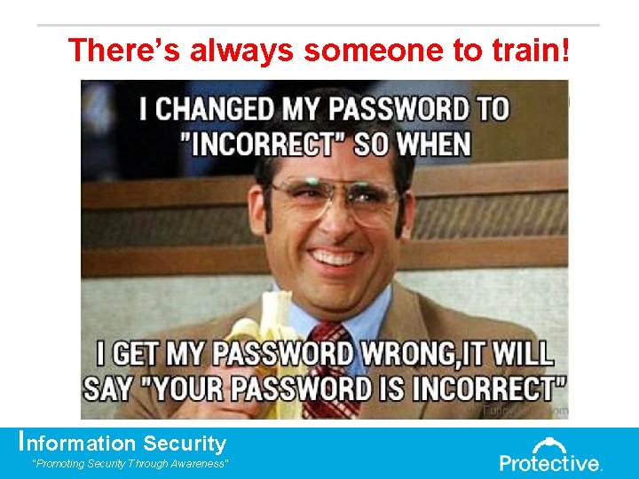 There’s always someone to train! Information Security "Promoting Security Through Awareness" 