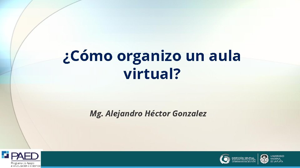 ¿Cómo organizo un aula virtual? Mg. Alejandro Héctor Gonzalez 