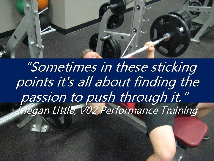 “Sometimes in these sticking points it's all about finding the passion to push through