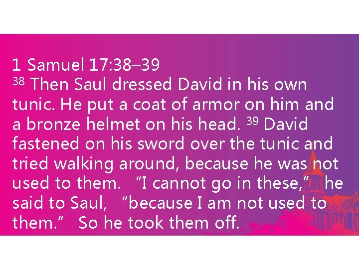 1 Samuel 17: 38– 39 38 Then Saul dressed David in his own tunic.