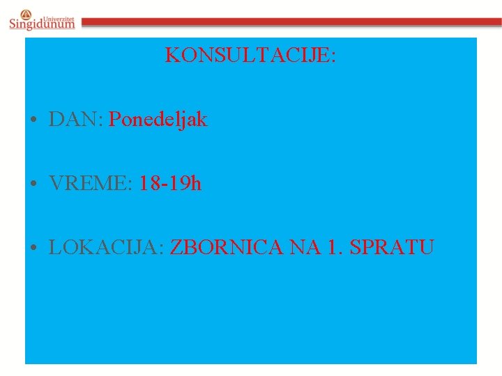 KONSULTACIJE: • DAN: Ponedeljak • VREME: 18 -19 h • LOKACIJA: ZBORNICA NA 1.