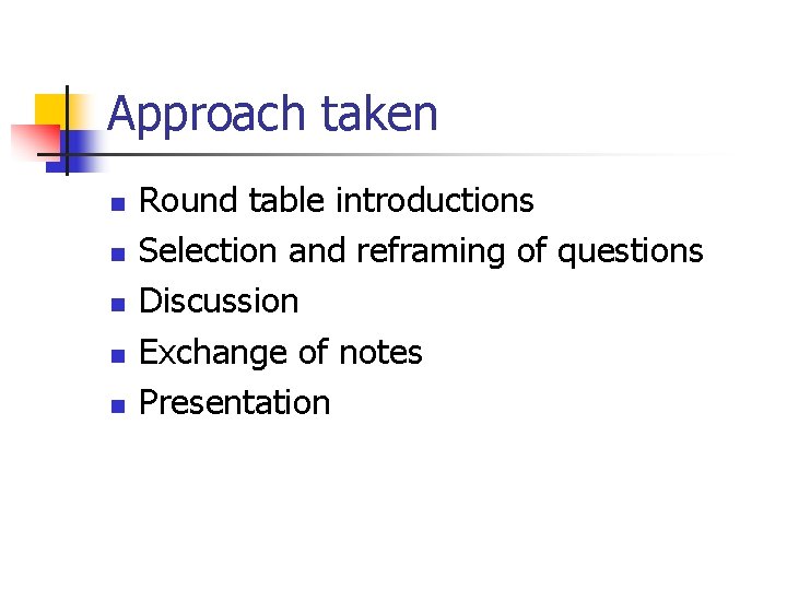 Approach taken n n Round table introductions Selection and reframing of questions Discussion Exchange