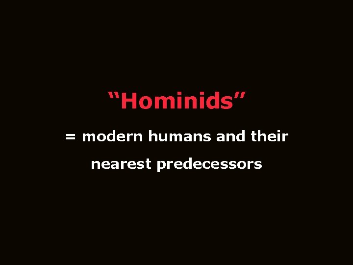 “Hominids” = modern humans and their nearest predecessors 