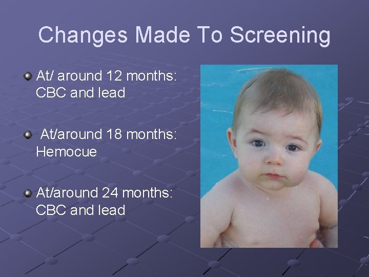 Changes Made To Screening At/ around 12 months: CBC and lead At/around 18 months: