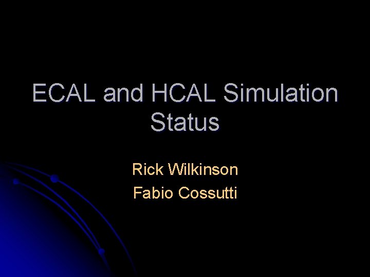 ECAL and HCAL Simulation Status Rick Wilkinson Fabio Cossutti 